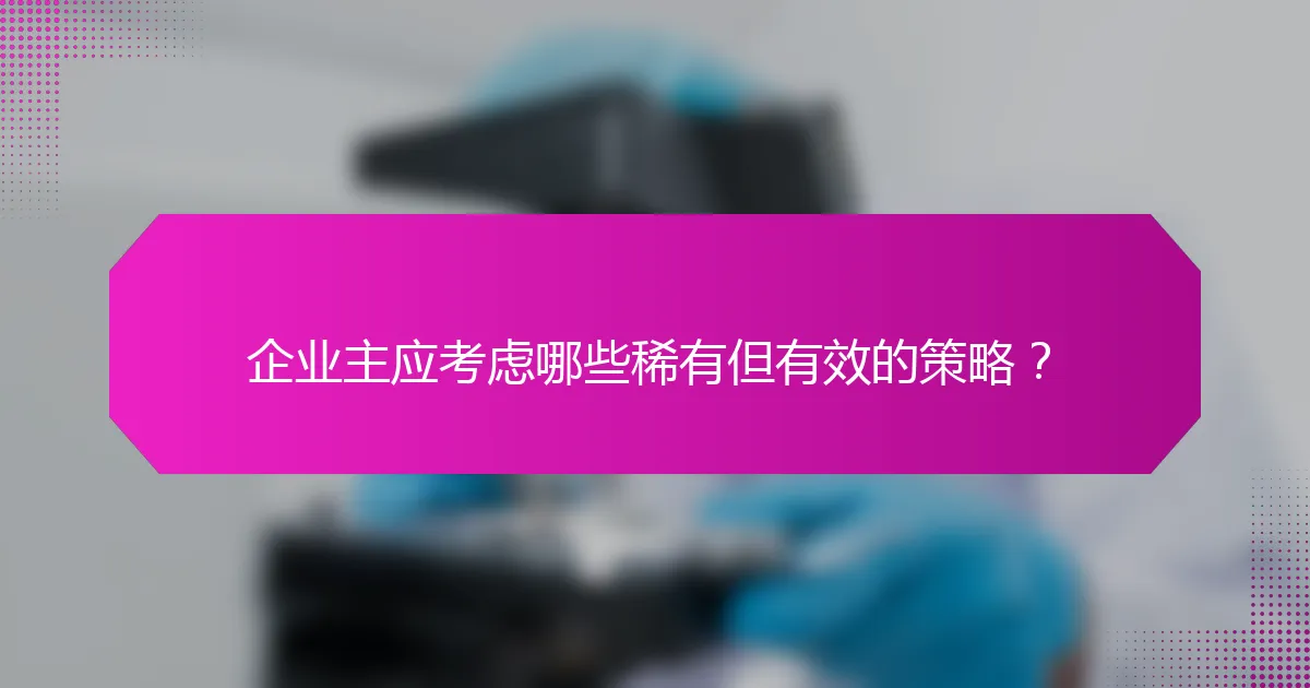 企业主应考虑哪些稀有但有效的策略?