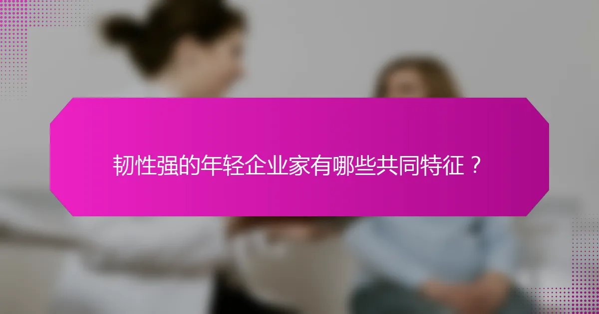 韧性强的年轻企业家有哪些共同特征?